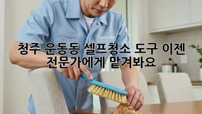 청주 운동동 셀프청소 도구? 이젠 전문가에게 맡겨봐요! ✨