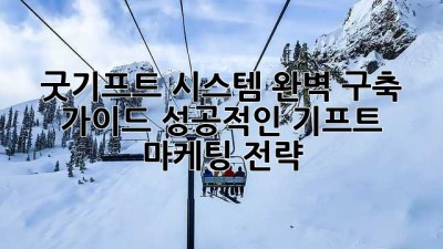 굿기프트 시스템 완벽 구축 가이드: 성공적인 기프트 마케팅 전략