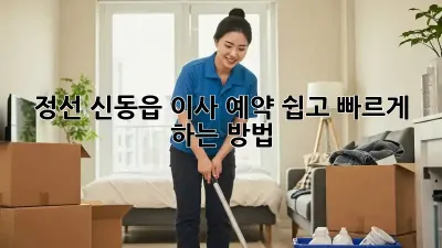 정선 신동읍 이사 예약, 쉽고 빠르게 하는 방법!